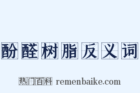 酚醛树脂反义词是什么意思的图片